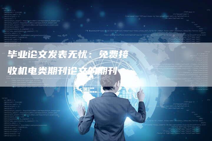 毕业论文发表无忧：免费接收机电类期刊论文的期刊