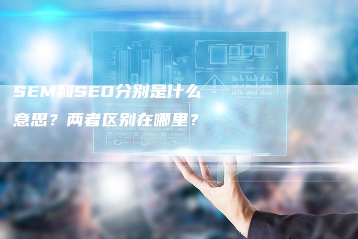SEM和SEO分别是什么意思？两者区别在哪里？