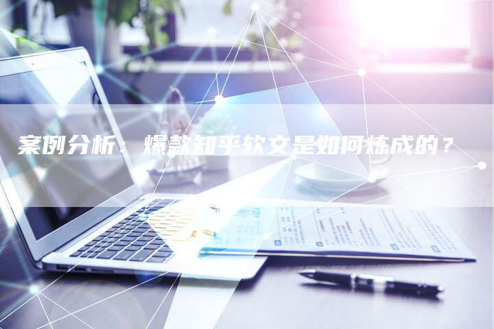 案例分析：爆款知乎软文是如何炼成的？