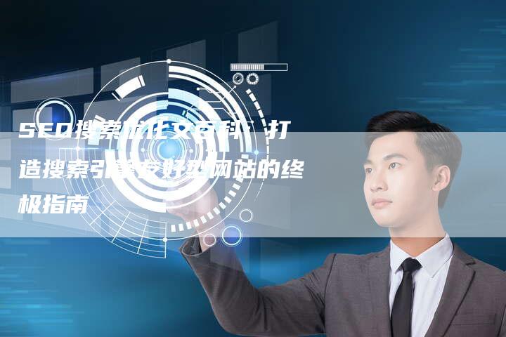 SEO搜索优化文百科：打造搜索引擎友好型网站的终极指南