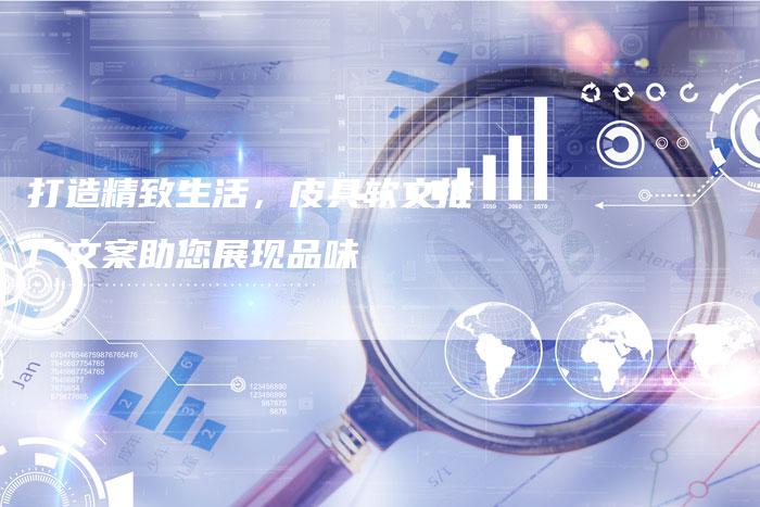 打造精致生活,皮具软文推广文案助您展现品味-九九文章网