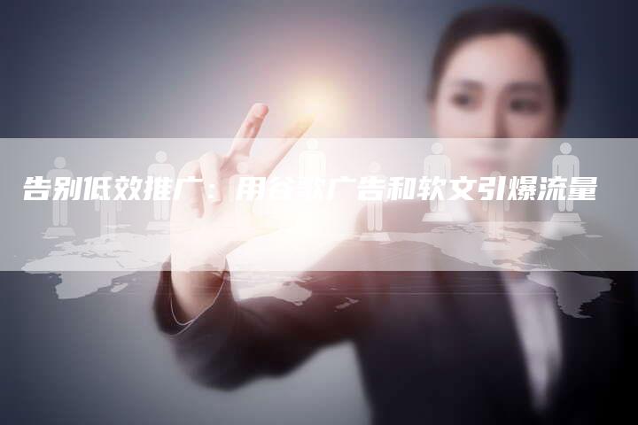 告别低效推广：用谷歌广告和软文引爆流量