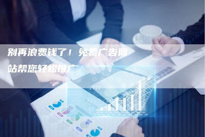别再浪费钱了！免费广告网站帮您轻松推广