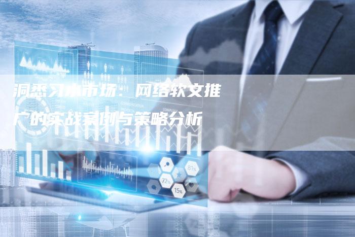 洞悉习水市场：网络软文推广的实战案例与策略分析
