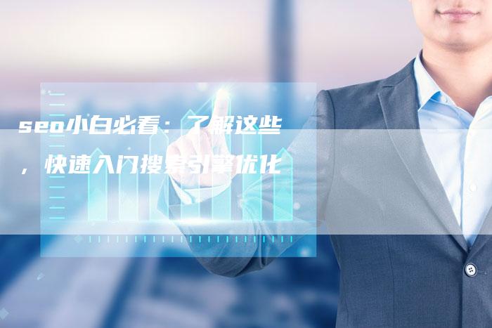 seo小白必看：了解这些，快速入门搜索引擎优化