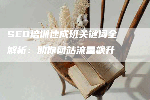 SEO培训速成班关键词全解析：助你网站流量飙升
