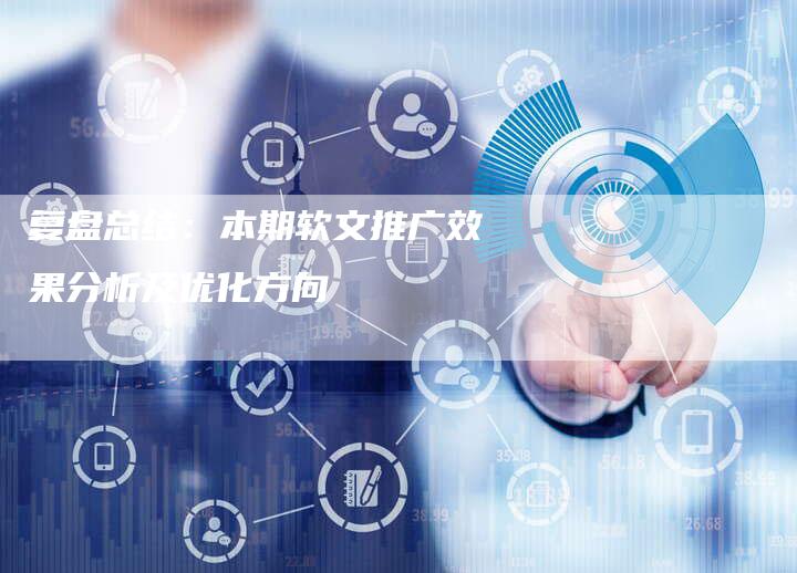 复盘总结：本期软文推广效果分析及优化方向