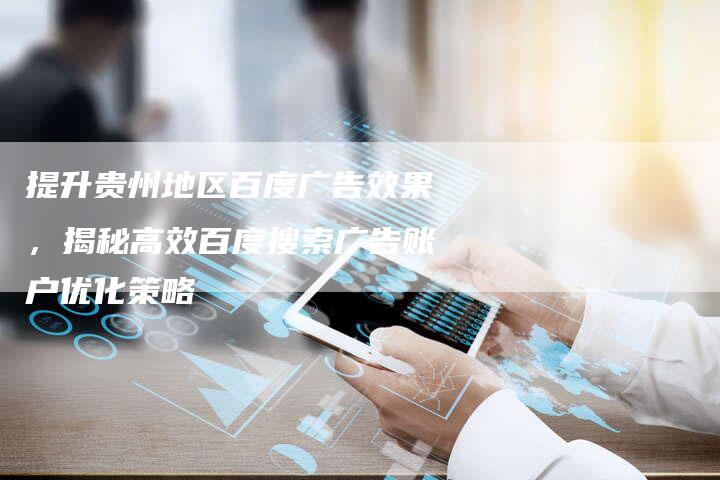 提升贵州地区百度广告效果，揭秘高效百度搜索广告账户优化策略
