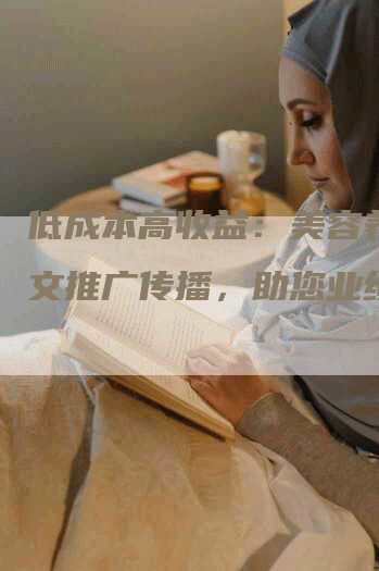 低成本高收益：美容养生软文推广传播，助您业绩腾飞