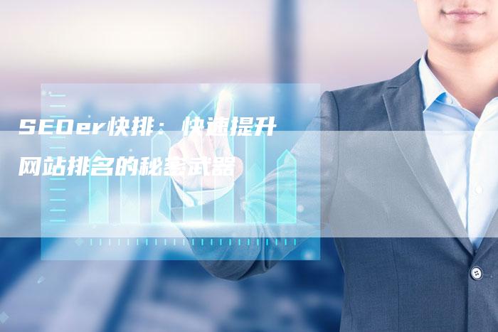 SEOer快排:快速提升网站排名的秘密武器-九九文章网