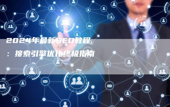 2024年最新SEO教程：搜索引擎优化终极指南
