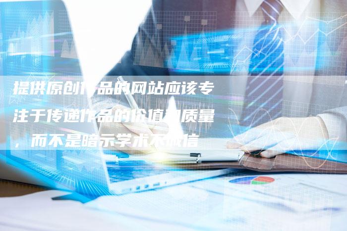 提供原创作品的网站应该专注于传递作品的价值和质量，而不是暗示学术不诚信