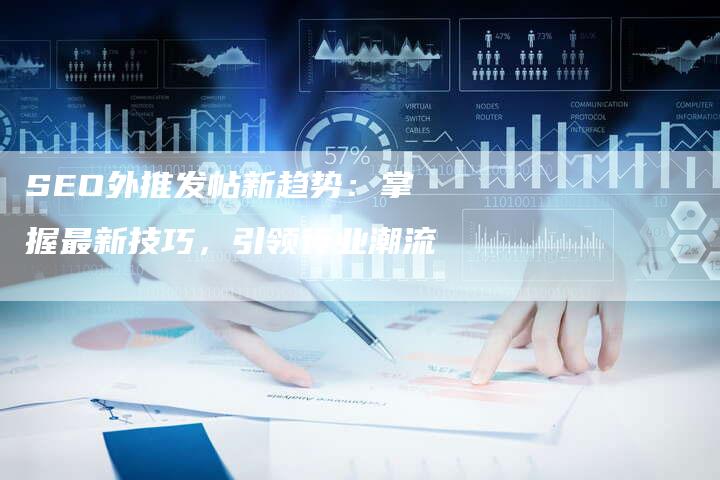 SEO外推发帖新趋势：掌握最新技巧，引领行业潮流