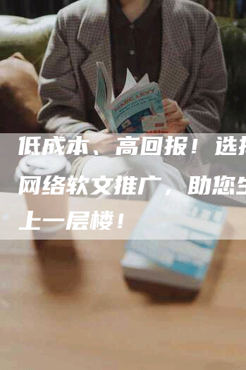 低成本、高回报！选择温州网络软文推广，助您生意更上一层楼！