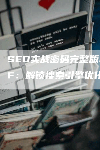 SEO实战密码完整版PDF：解锁搜索引擎优化秘诀