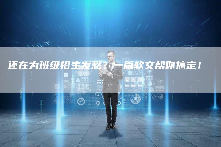 还在为班级招生发愁？一篇软文帮你搞定！