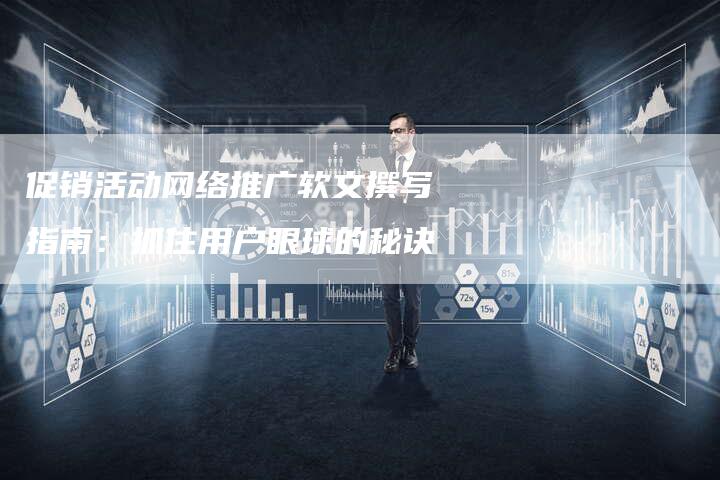 促销活动网络推广软文撰写指南：抓住用户眼球的秘诀