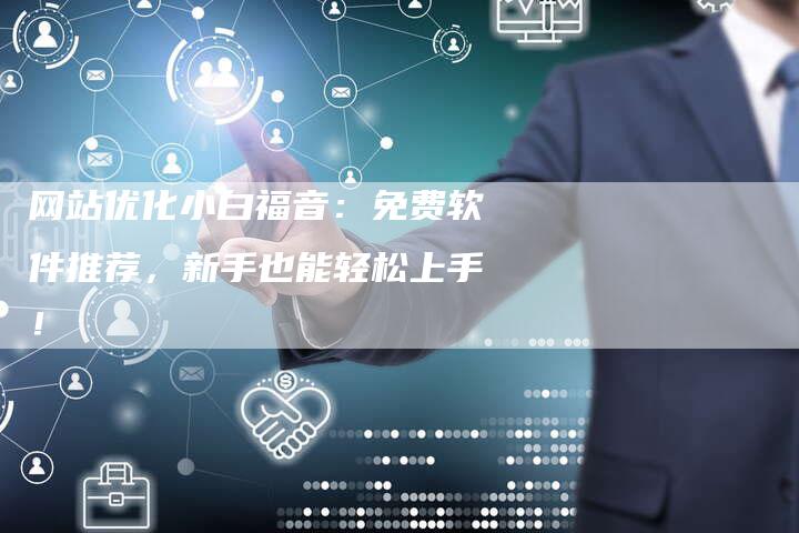 网站优化小白福音：免费软件推荐，新手也能轻松上手！
