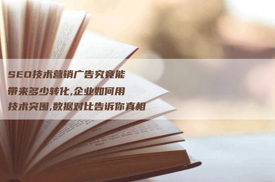 SEO技术营销广告究竟能带来多少转化,企业如何用技术突围,数据对比告诉你真相