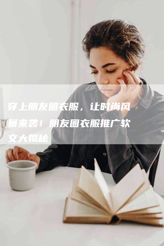 穿上朋友圈衣服，让时尚风暴来袭！朋友圈衣服推广软文大揭秘