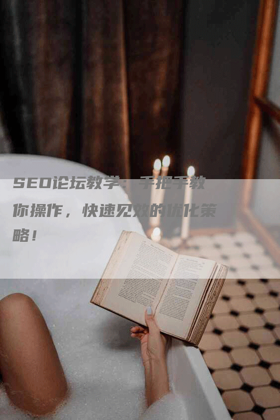 SEO论坛教学：手把手教你操作，快速见效的优化策略！