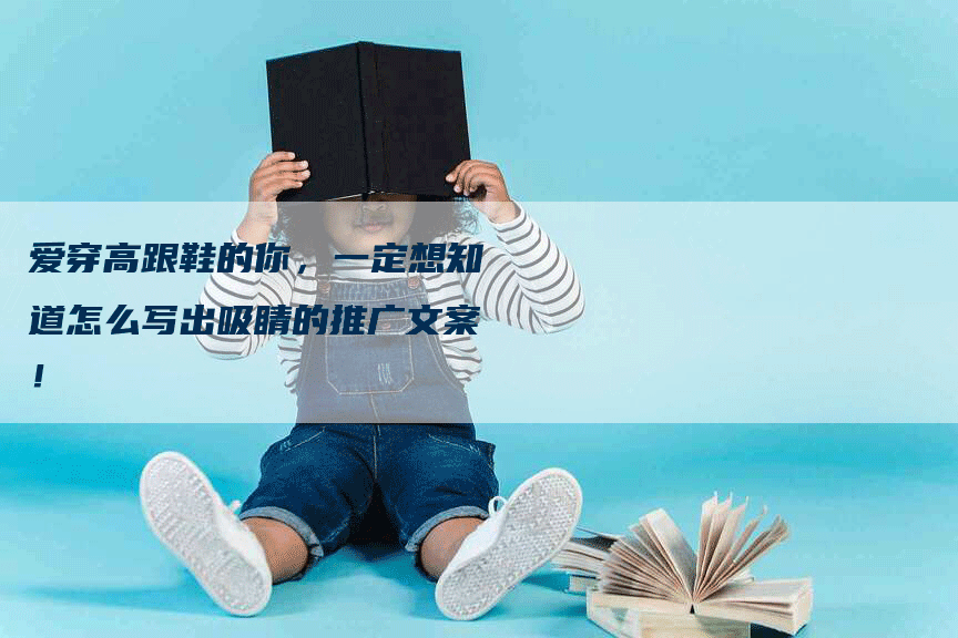 爱穿高跟鞋的你，一定想知道怎么写出吸睛的推广文案！