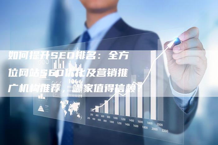 如何提升SEO排名：全方位网站SEO优化及营销推广机构推荐，哪家值得信赖？