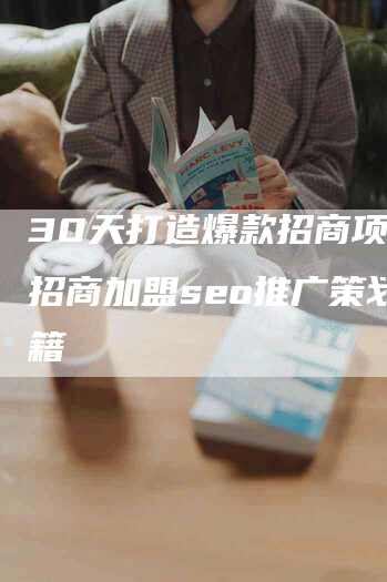 30天打造爆款招商项目：招商加盟seo推广策划秘籍
