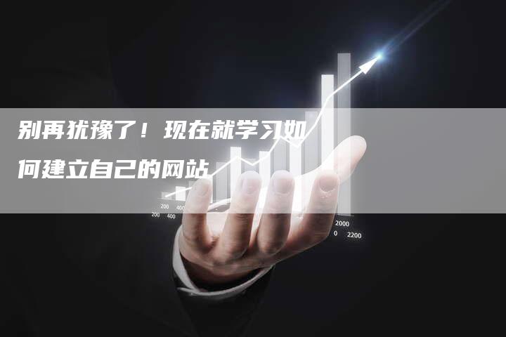 别再犹豫了！现在就学习如何建立自己的网站