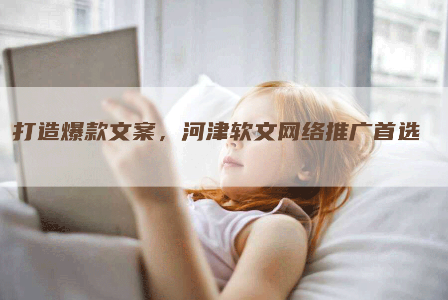 打造爆款文案，河津软文网络推广首选