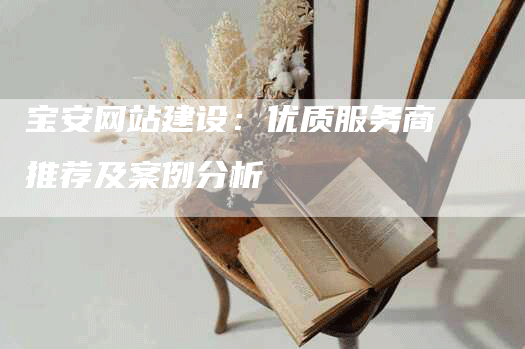 宝安网站建设：优质服务商推荐及案例分析