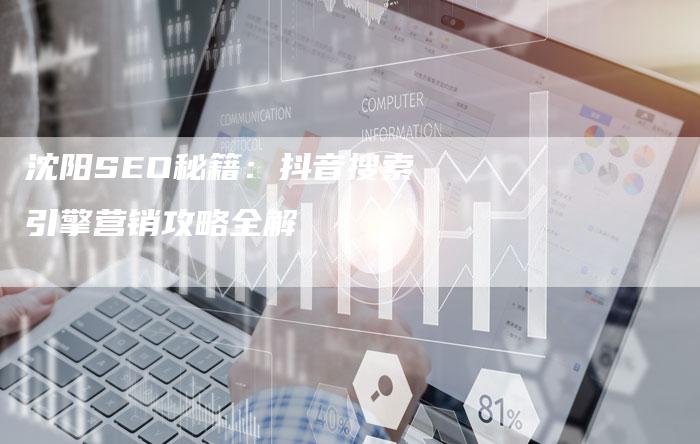沈阳SEO秘籍：抖音搜索引擎营销攻略全解