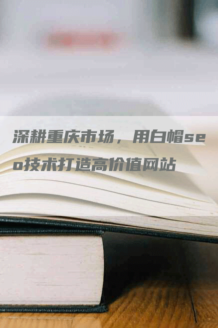 深耕重庆市场，用白帽seo技术打造高价值网站