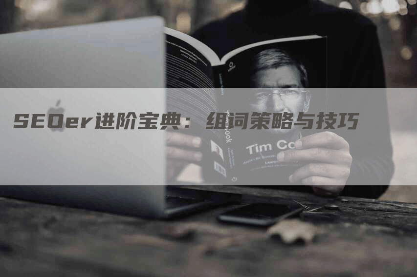 SEOer进阶宝典：组词策略与技巧