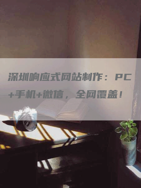 深圳响应式网站制作：PC+手机+微信，全网覆盖！