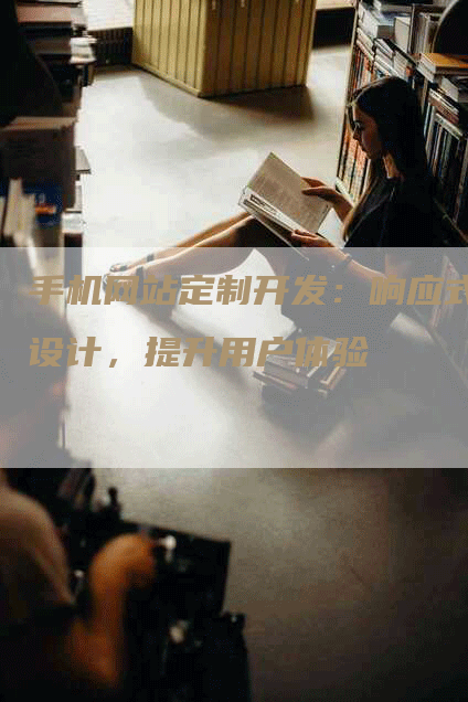手机网站定制开发：响应式设计，提升用户体验