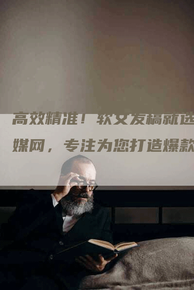 高效精准！软文发稿就选猎媒网，专注为您打造爆款！