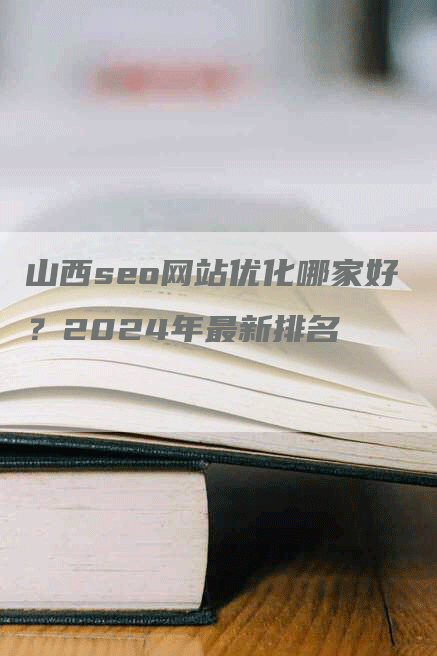 山西seo网站优化哪家好？2024年最新排名
