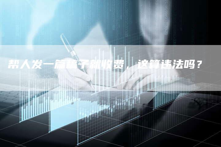 帮人发一篇稿子就收费，这算违法吗？