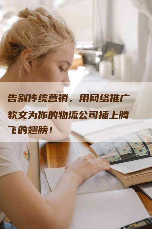 告别传统营销，用网络推广软文为你的物流公司插上腾飞的翅膀！