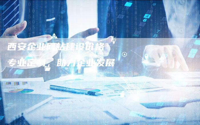 西安企业网站建设价格  专业定制，助力企业发展