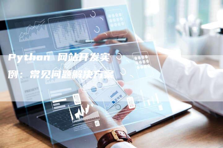 Python 网站开发实例：常见问题解决方案