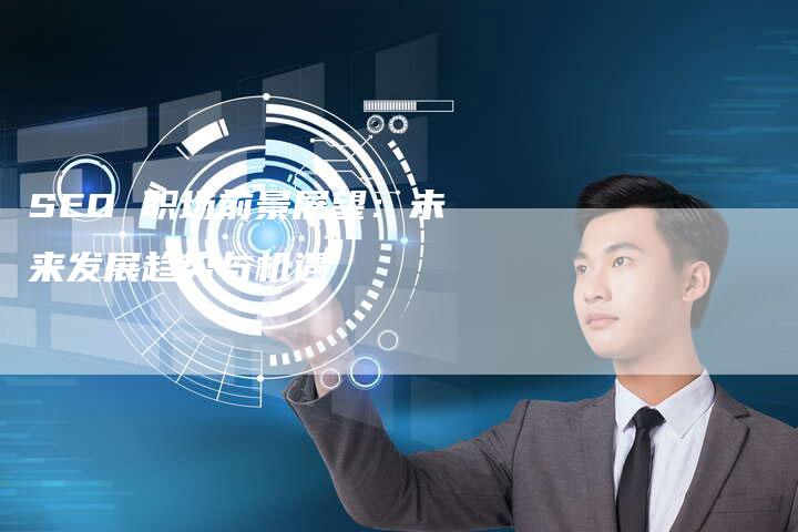 SEO 职场前景展望：未来发展趋势与机遇